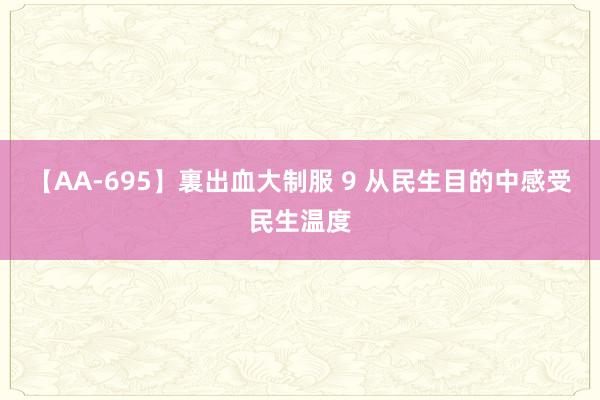 【AA-695】裏出血大制服 9 从民生目的中感受民生温度