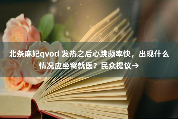 北条麻妃qvod 发热之后心跳频率快，出现什么情况应坐窝就医？民众提议→