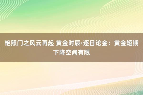 艳照门之风云再起 黄金时辰·逐日论金：黄金短期下降空间有限