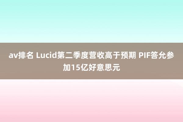 av排名 Lucid第二季度营收高于预期 PIF答允参加15亿好意思元