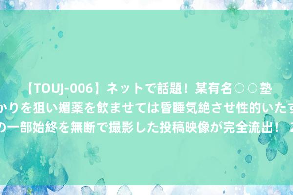 【TOUJ-006】ネットで話題！某有名○○塾講師が未○年の女生徒ばかりを狙い媚薬を飲ませては昏睡気絶させ性的いたずらしたレイプ映像の一部始終を無断で撮影した投稿映像が完全流出！ 2024年《金钱》世界500强排行榜揭晓 17门第界500强粤企展现的广东“韧劲”