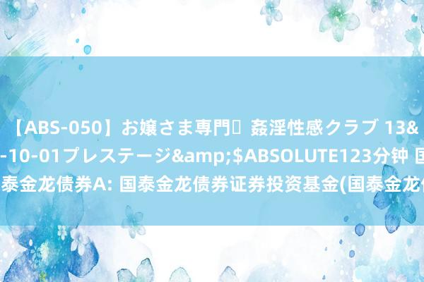 【ABS-050】お嬢さま専門・姦淫性感クラブ 13</a>2011-10-01プレステージ&$ABSOLUTE123分钟 国泰金龙债券A: 国泰金龙债券证券投资基金(国泰金龙债券A)基金产物贵寓纲领更新
