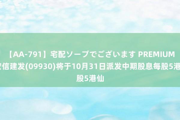 【AA-791】宅配ソープでございます PREMIUM 宏信建发(09930)将于10月31日派发中期股息每股5港仙