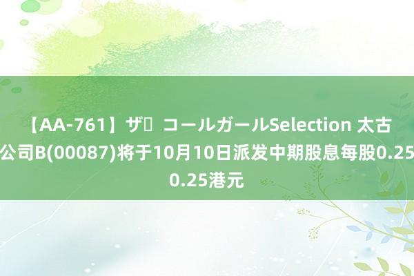 【AA-761】ザ・コールガールSelection 太古股份公司B(00087)将于10月10日派发中期股息每股0.25港元