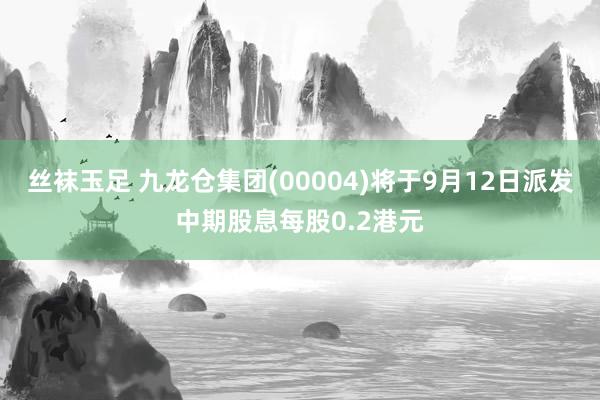 丝袜玉足 九龙仓集团(00004)将于9月12日派发中期股息每股0.2港元