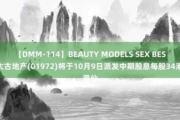 【DMM-114】BEAUTY MODELS SEX BEST 太古地产(01972)将于10月9日派发中期股息每股34港仙