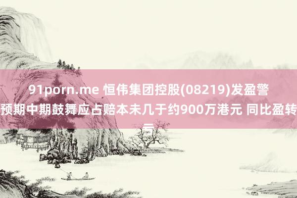 91porn.me 恒伟集团控股(08219)发盈警，预期中期鼓舞应占赔本未几于约900万港元 同比盈转亏
