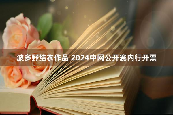 波多野结衣作品 2024中网公开赛内行开票