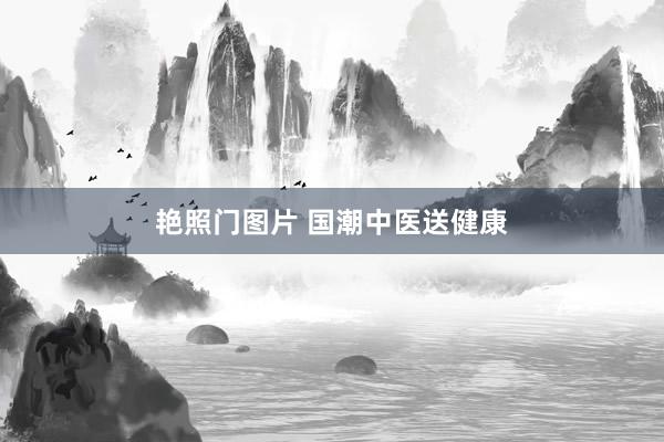 艳照门图片 国潮中医送健康