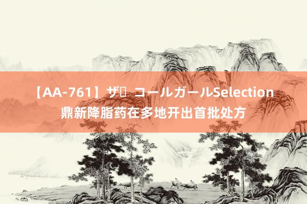 【AA-761】ザ・コールガールSelection 鼎新降脂药在多地开出首批处方