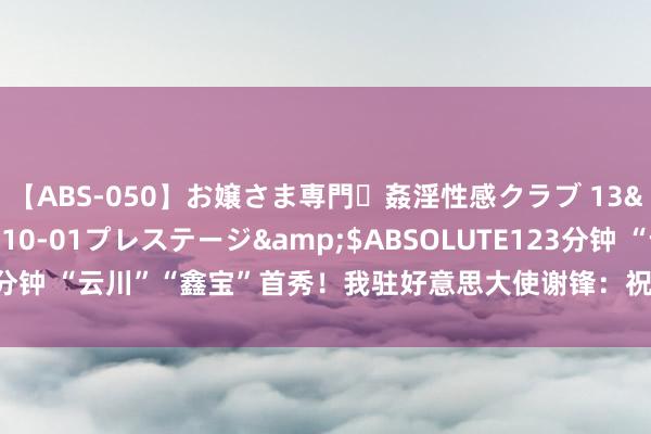 【ABS-050】お嬢さま専門・姦淫性感クラブ 13</a>2011-10-01プレステージ&$ABSOLUTE123分钟 “云川”“鑫宝”首秀！我驻好意思大使谢锋：祝贺加州熊猫粉梦思成真