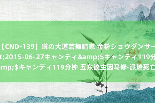【CND-139】噂の大道芸舞踏家 金粉ショウダンサー 吉川なお</a>2015-06-27キャンディ&$キャンディ119分钟 五东谈主因马修·派瑞死亡案被告状