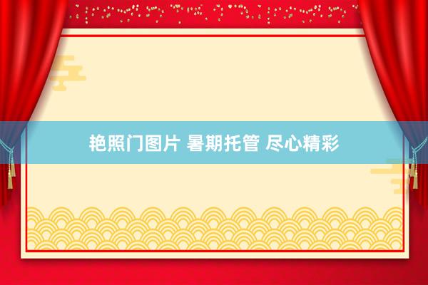 艳照门图片 暑期托管 尽心精彩
