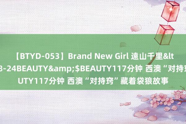 【BTYD-053】Brand New Girl 遠山千里</a>2007-08-24BEAUTY&$BEAUTY117分钟 西澳“对持窍”藏着袋狼故事