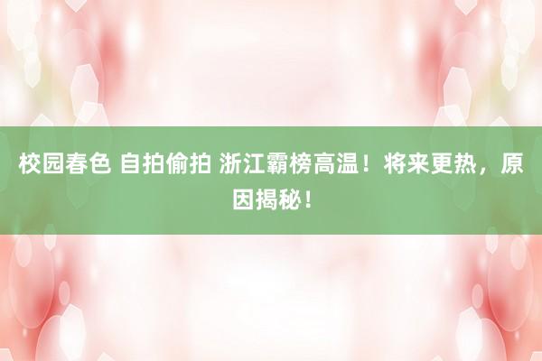 校园春色 自拍偷拍 浙江霸榜高温！将来更热，原因揭秘！