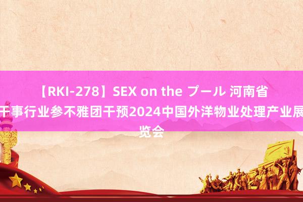 【RKI-278】SEX on the プール 河南省物业干事行业参不雅团干预2024中国外洋物业处理产业展览会