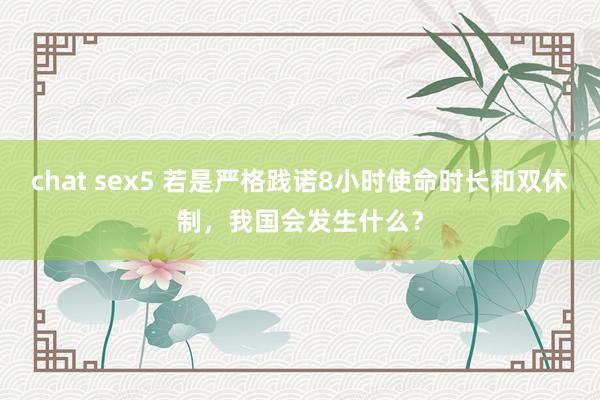 chat sex5 若是严格践诺8小时使命时长和双休制，我国会发生什么？