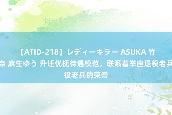【ATID-218】レディーキラー ASUKA 竹内紗里奈 麻生ゆう 升迁优抚待遇模范，联系着举座退役老兵的荣誉