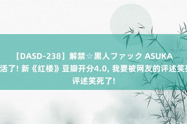 【DASD-238】解禁☆黒人ファック ASUKA 笑不活了! 新《红楼》豆瓣开分4.0, 我要被网友的评述笑死了!