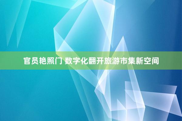 官员艳照门 数字化翻开旅游市集新空间