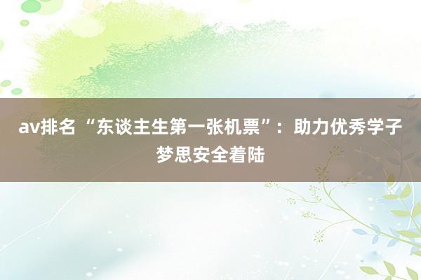 av排名 “东谈主生第一张机票”：助力优秀学子梦思安全着陆