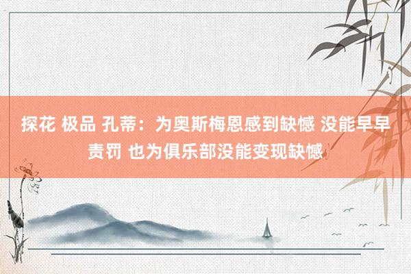 探花 极品 孔蒂：为奥斯梅恩感到缺憾 没能早早责罚 也为俱乐部没能变现缺憾
