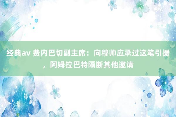 经典av 费内巴切副主席：向穆帅应承过这笔引援，阿姆拉巴特隔断其他邀请