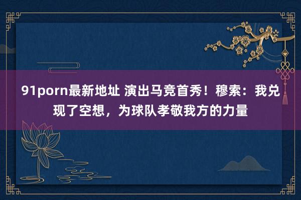 91porn最新地址 演出马竞首秀！穆索：我兑现了空想，为球队孝敬我方的力量