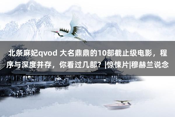 北条麻妃qvod 大名鼎鼎的10部截止级电影，程序与深度并存，你看过几部？|惊悚片|穆赫兰说念