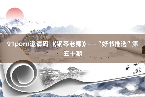 91porn邀请码 《钢琴老师》——“好书推选”第五十期