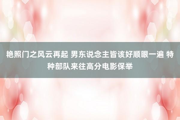 艳照门之风云再起 男东说念主皆该好顺眼一遍 特种部队来往高分电影保举