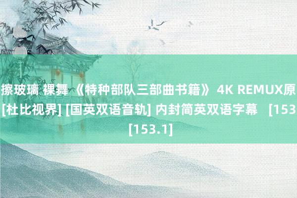 擦玻璃 裸舞 《特种部队三部曲书籍》 4K REMUX原盘 [杜比视界] [国英双语音轨] 内封简英双语字幕   [153.1]