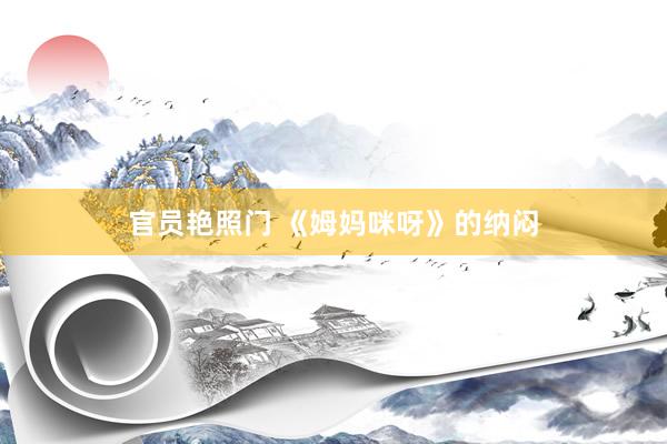 官员艳照门 《姆妈咪呀》的纳闷