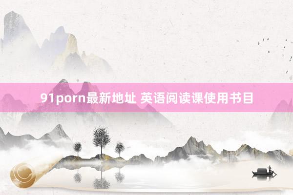 91porn最新地址 英语阅读课使用书目