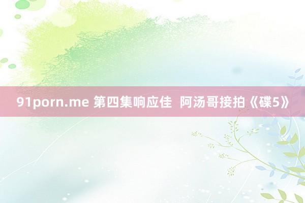 91porn.me 第四集响应佳  阿汤哥接拍《碟5》