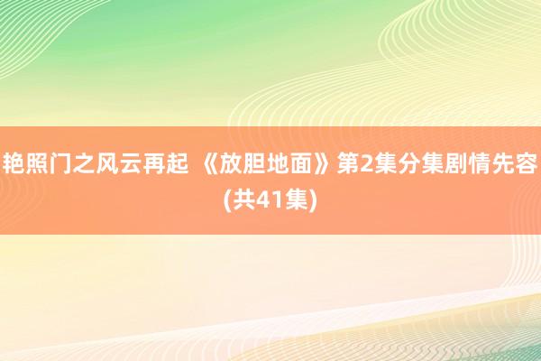 艳照门之风云再起 《放胆地面》第2集分集剧情先容(共41集)