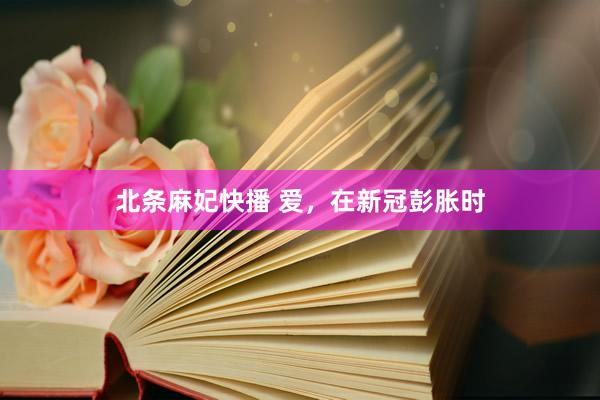 北条麻妃快播 爱，在新冠彭胀时