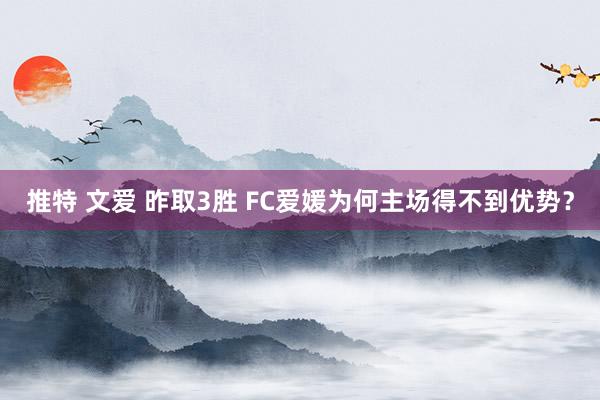推特 文爱 昨取3胜 FC爱媛为何主场得不到优势？