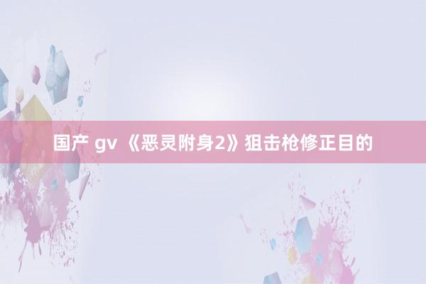 国产 gv 《恶灵附身2》狙击枪修正目的