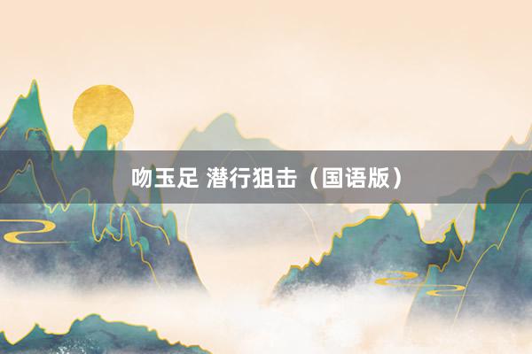 吻玉足 潜行狙击（国语版）