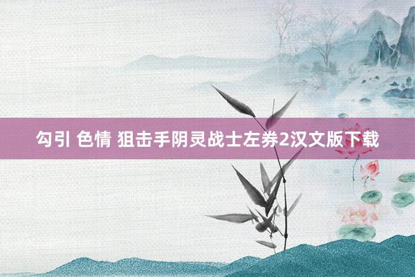 勾引 色情 狙击手阴灵战士左券2汉文版下载