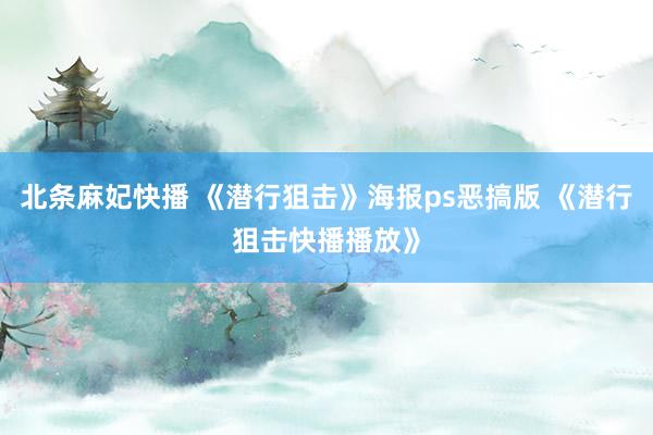 北条麻妃快播 《潜行狙击》海报ps恶搞版 《潜行狙击快播播放》