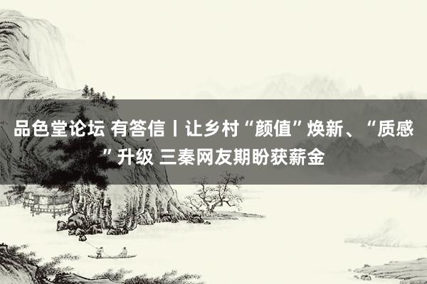 品色堂论坛 有答信丨让乡村“颜值”焕新、“质感”升级 三秦网友期盼获薪金