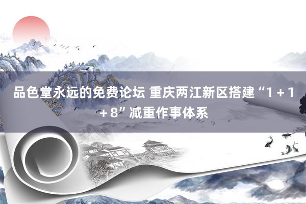 品色堂永远的免费论坛 重庆两江新区搭建“1＋1＋8”减重作事体系