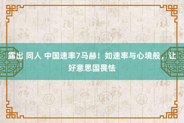 露出 同人 中国速率7马赫！如速率与心境般，让好意思国畏怯