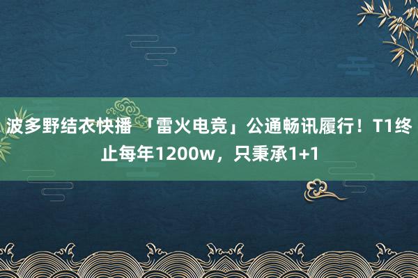 波多野结衣快播 「雷火电竞」公通畅讯履行！T1终止每年1200w，只秉承1+1