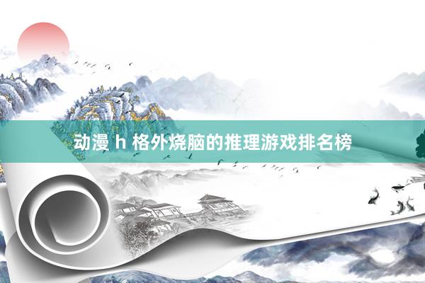 动漫 h 格外烧脑的推理游戏排名榜