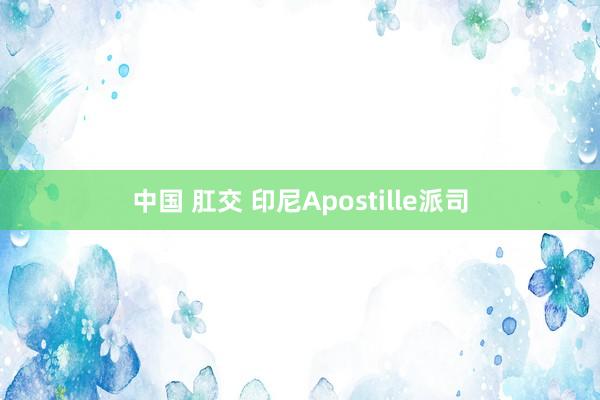 中国 肛交 印尼Apostille派司