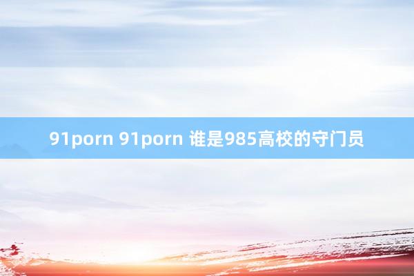 91porn 91porn 谁是985高校的守门员