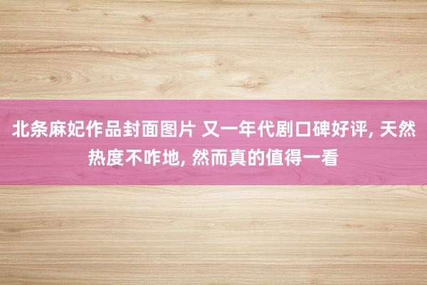 北条麻妃作品封面图片 又一年代剧口碑好评, 天然热度不咋地, 然而真的值得一看